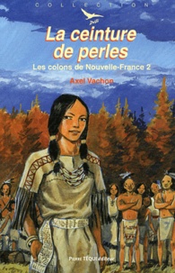 Axel Vachon - Les colons de la Nouvelle-France Tome 2 : La ceinture de perles.