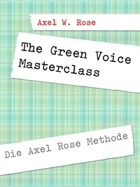 Axel W. Rose - The Green Voice Masterclass - Die Axel Rose Methode.