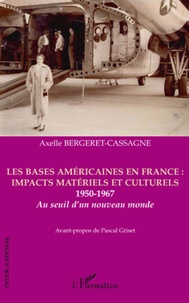 Axelle Bergeret-Cassagne - Les bases américaines en France : impacts matériels et culturels 1950-1967 - Au seuil d'un nouveau monde.