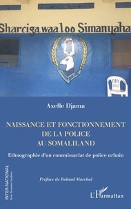 Axelle Djama - Naissance et fonctionnement de la police au Somaliland - Ethnographie d'un commissariat de police urbain.