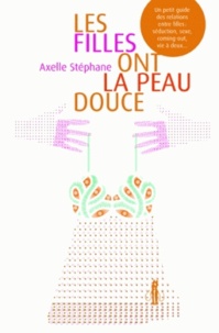 Axelle Stéphane - Les filles ont la peau douce - Un petit guide des relations entre filles : séduction, sexe, coming-out, vie à deux....