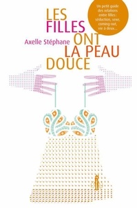 Axelle Stéphane - Les filles ont la peau douce - Un petit guide des relations entre filles : séduction, sexe, coming-out, vie à deux....