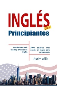  Axelt Wills - Inglés  para  Principiantes Vocabulario Más Usado y Practico en Inglés – 2000 Palabras más Usadas en Inglés para Comunicarte.