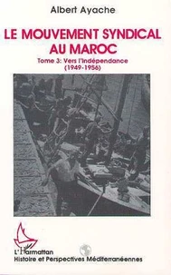 Le Mouvement Syndical Au Maroc Tome 3. Vers L'Independance 1949-1956