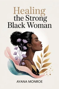 Healing the Strong Black Woman: A Guide to Release Stress, Restore Peace, and Reclaim Your Power: Practical Self-Care Exercises to Boost Confidence and Thrive Emotionally Every Day