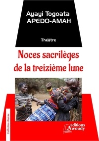 Ayayi Togoata Apedo-Amah - Noces sacrilèges de la treizième lune - Théâtre.