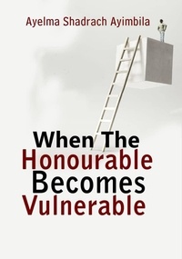  Ayelma shadrach Ayimbila - When the Honourable Becomes Vulnerable.