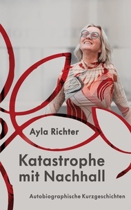 Ayla Richter - Katastrophe mit Nachhall - Autobiographische Kurzgeschichten.