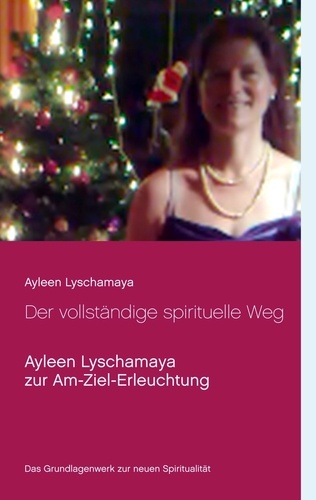Der vollständige spirituelle Weg. Ayleen Lyschamaya zur Am-Ziel-Erleuchtung