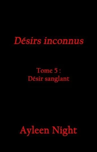 Désirs inconnus tome 5 : désir sanglant