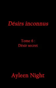 Désirs inconnus tome 6 : désir secret