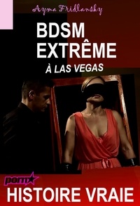 Ayma Fridlansky - BDSM Extrême à Las Vegas [Histoire Vraie].
