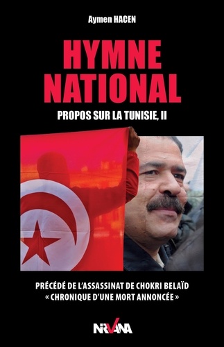 Aymen Hacen - Hymne national - Propos sur la Tunisie Tome 2 précédé de L'assassinat de Chokri Belaïd, "chronique d'une mort annoncée".