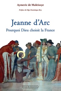 Aymeric de Maleissye - Jeanne d'Arc - Pourquoi Dieu choisit la France.
