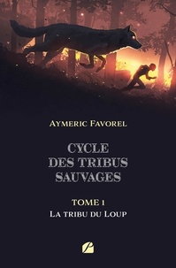 Aymeric Favorel - Cycle des tribus sauvages Tome 1 : La tribu du Loup.