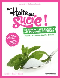Aymeric Lazarin et Guillaume Lazarin - Halte au sucre ! - Découvrez les plantes au pouvoir sucrant.
