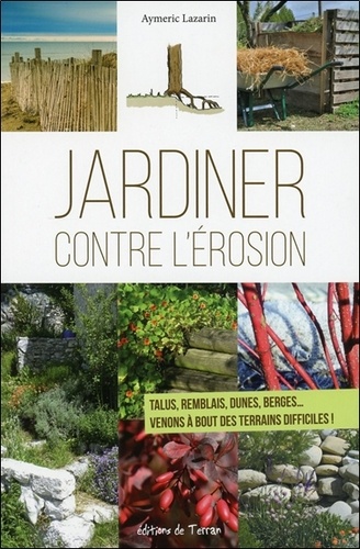 Aymeric Lazarin - Jardiner contre l'érosion - Talus, remblais, dunes, berges... Venons à bout des terrains difficiles !.