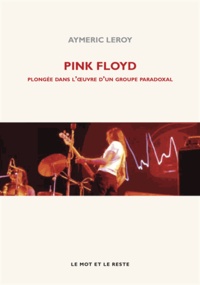 Aymeric Leroy - Pink Floyd - Plongée dans l'oeuvre d'un groupe paradoxal.