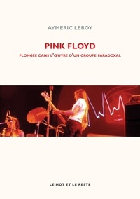 Aymeric Leroy - Pink Floyd - Plongée dans l'oeuvre d'un groupe paradoxal.