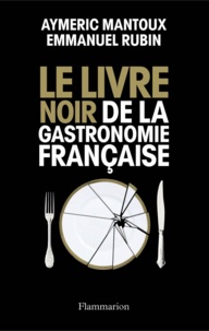 Aymeric Mantoux et Emmanuel Rubin - Le livre noir de la gastronomie française.