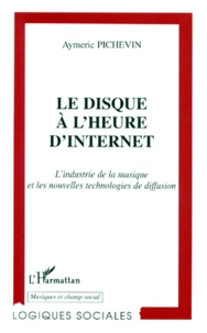 Le Disque A L'Heure D'Internet. L'Industrie De La Musique Et Les Nouvelles Technologies De Diffusion