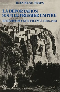 La Deportation Sous Le Premier Empire. Les Espagnols En France, 1808-1814