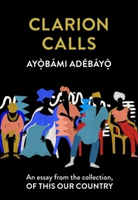 Ayọ̀bámi Adébáyọ̀ - Clarion Calls - An essay from the collection, Of This Our Country.
