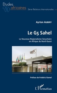 Ayrton Aubry - Le G5 Sahel - Le Nouveau Régionalisme Sécuritaire en Afrique du Nord-Ouest.