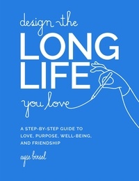 Ayse Birsel - Design the Long Life You Love - A Step-by-Step Guide to Love, Purpose, Well-Being, and Friendship.