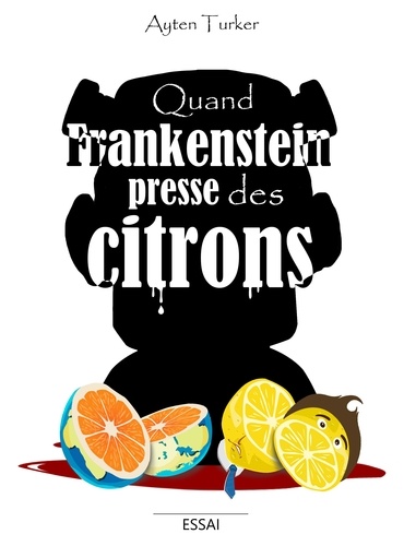 Ayten Turker - Quand Frankenstein presse des citrons.