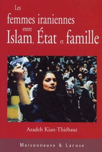 Azadeh Kian-Thiébaut - Les femmes iraniennes entre Islam, Etat et famille.