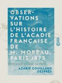 Azarie Couillard Desprès - Observations sur l'histoire de l'Acadie française de M. Moreau, Paris 1873 - Réfutation et mise au point.