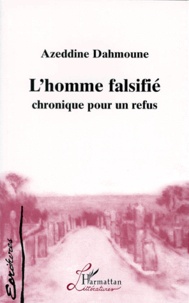 Azeddine Dahmoune - L'Homme Falsifie. Chronique Pour Un Refus.