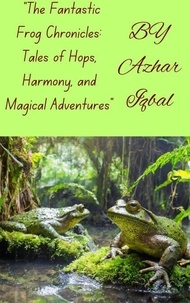  Azhar Iqbal - "The Fantastic Frog Chronicles: Tales of Hops, Harmony, and Magical Adventures".