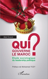 Aziz Chahir - Qui gouverne le Maroc ? - Etude sociologique du leadership politique.