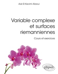 Aziz El Kacimi Alaoui - Variable complexe et surfaces riemanniennes - Cours et exercices résolus.