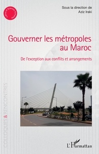 Aziz Iraki - Gouverner les métropoles au Maroc - De l'exception aux conflits et arrangements.