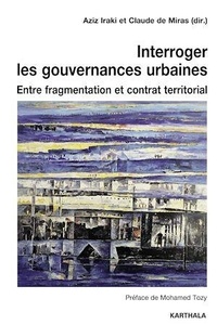 Aziz Iraki et Claude de Miras - Interroger les gouvernances urbaines - Entre fragmentation et contrat territorial.