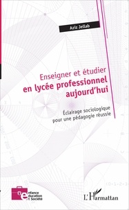 Aziz Jellab - Enseigner et étudier en lycée professionnel aujourd'hui - Eclairage sociologique pour une pédagogie réussie.