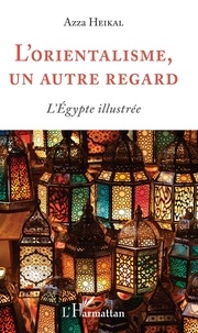 Azza Heikal - L'orientalisme, un autre regard - L'Egypte illustrée.