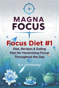 MAGNA FOCUS - Focus Diet #1 - Diet, Recipes &amp; Eating Plan for Maximizing Focus Throughout the Day