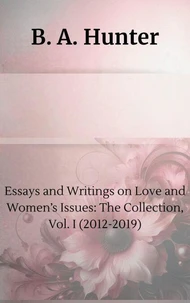 Essays and Writings on Love and Women’s Issues: The Collection, Vol. I (2012-2019)