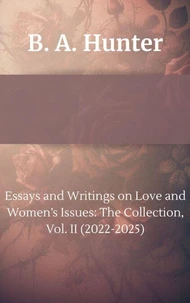 Essays and Writings on Love and Women’s Issues: The Collection, Vol. II (2022-2025)