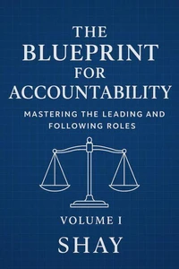 The Blueprint for Accountability: Mastering the Leading and Following Roles (Volume I)