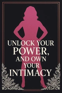 Unlock Your Power, and Own Your Intimacy