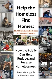  B Alan Bourgeois - Help the Homeless Find Homes: How the Public can Help Reduce and Reverse Homelessness.