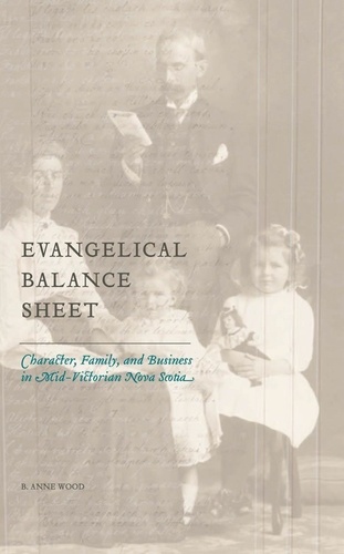 B. Anne Wood - Evangelical Balance Sheet - Character, Family, and Business in Mid-Victorian Nova Scotia.