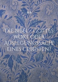 Téléchargez des livres au format doc Die Bibel - Gottes Wort oder Auslegungssache eines Christen? FB2 ePub (Litterature Francaise) par  9783758362477