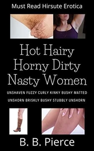 Hot Hairy Horny Dirty Nasty Women: Unshaven Fuzzy Curly Kinky Bushy Matted Unshorn Briskly Bushy Stubbly Unshorn Volume One