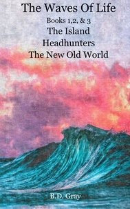  B.D. Gray - The Waves of Life, Books 1,2,&amp;3 The Island, Headhunters, &amp; The New Old World.